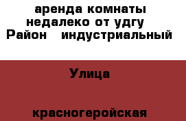 аренда комнаты недалеко от удгу › Район ­ индустриальный › Улица ­ красногеройская › Дом ­ 107 › Этажность дома ­ 9 › Цена ­ 6 000 - Удмуртская респ., Ижевск г. Недвижимость » Квартиры аренда   . Удмуртская респ.